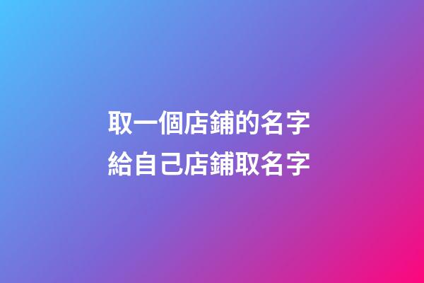 取一個店鋪的名字 給自己店鋪取名字
